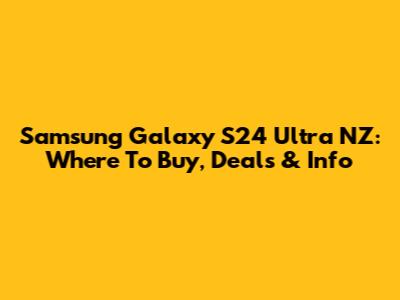 Samsung Galaxy S24 Ultra NZ: Where To Buy, Deals & Info