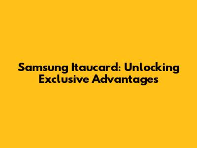Samsung Itaucard: Unlocking Exclusive Advantages