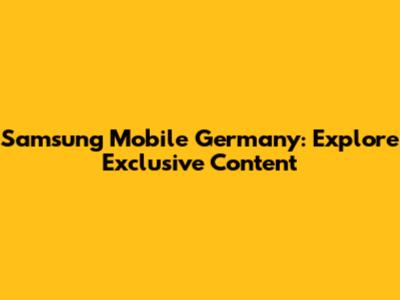 Samsung Mobile Germany: Explore Exclusive Content