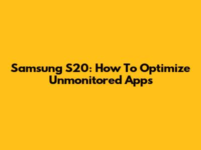 Samsung S20: How To Optimize Unmonitored Apps