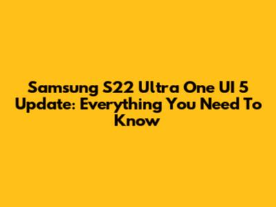 Samsung S22 Ultra One UI 5 Update: Everything You Need To Know
