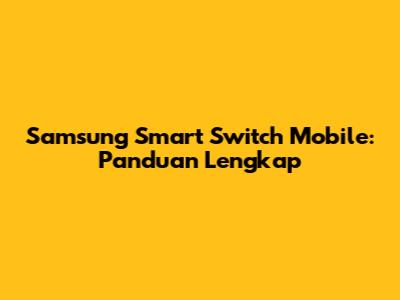 Samsung Smart Switch Mobile: Panduan Lengkap