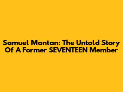 Samuel Mantan: The Untold Story Of A Former SEVENTEEN Member