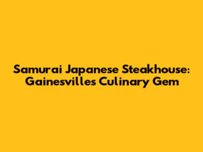 Samurai Japanese Steakhouse: Gainesville's Culinary Gem