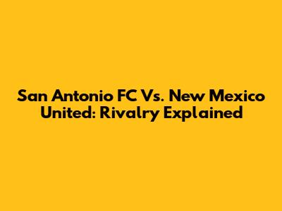 San Antonio FC Vs. New Mexico United: Rivalry Explained