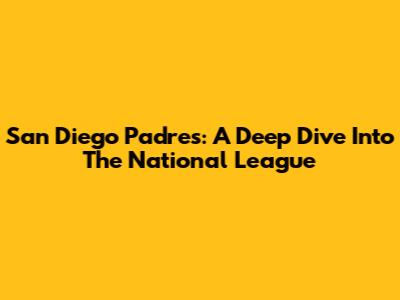 San Diego Padres: A Deep Dive Into The National League