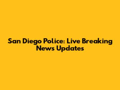 San Diego Police: Live Breaking News Updates