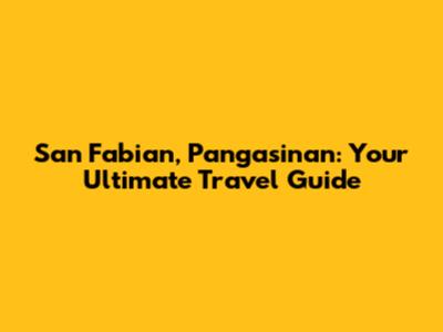 San Fabian, Pangasinan: Your Ultimate Travel Guide