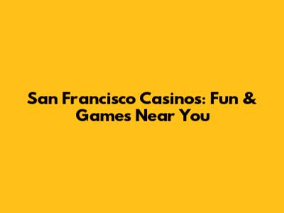 San Francisco Casinos: Fun & Games Near You