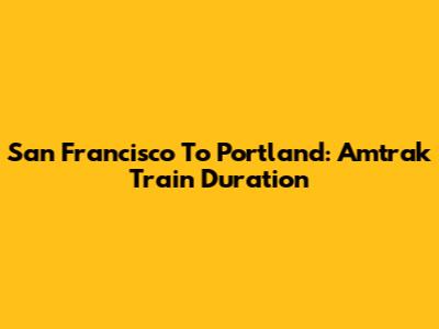 San Francisco To Portland: Amtrak Train Duration