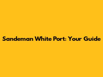 Sandeman White Port: Your Guide