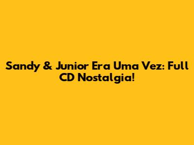 Sandy & Junior Era Uma Vez: Full CD Nostalgia!