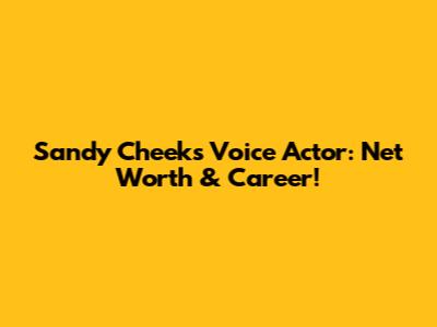 Sandy Cheeks' Voice Actor: Net Worth & Career!