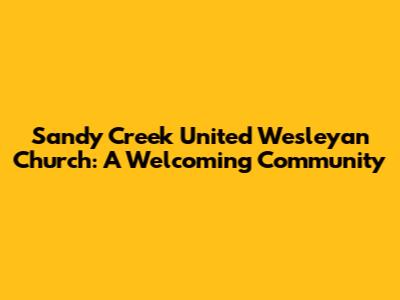 Sandy Creek United Wesleyan Church: A Welcoming Community
