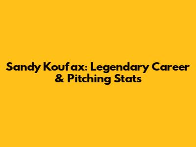Sandy Koufax: Legendary Career & Pitching Stats