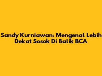Sandy Kurniawan: Mengenal Lebih Dekat Sosok Di Balik BCA