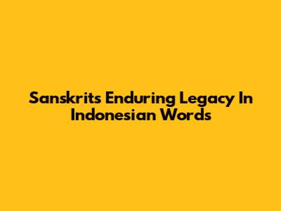 Sanskrit's Enduring Legacy In Indonesian Words