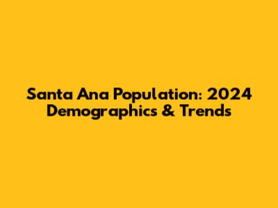 Santa Ana Population: 2024 Demographics & Trends