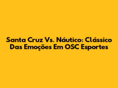Santa Cruz Vs. Náutico: Clássico Das Emoções Em OSC Esportes