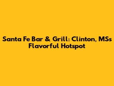 Santa Fe Bar & Grill: Clinton, MS's Flavorful Hotspot