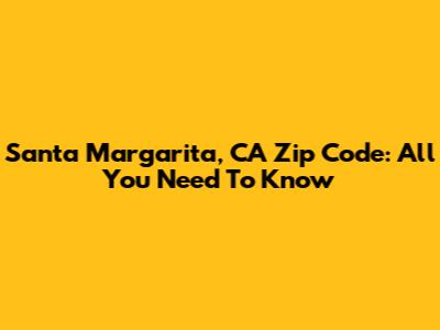 Santa Margarita, CA Zip Code: All You Need To Know