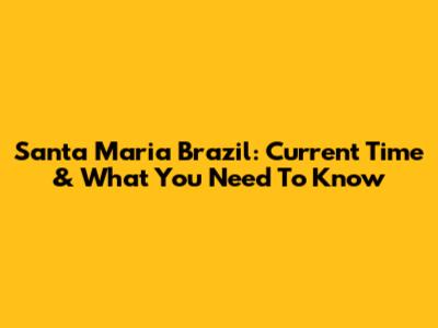 Santa Maria Brazil: Current Time & What You Need To Know