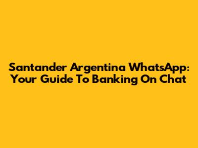 Santander Argentina WhatsApp: Your Guide To Banking On Chat