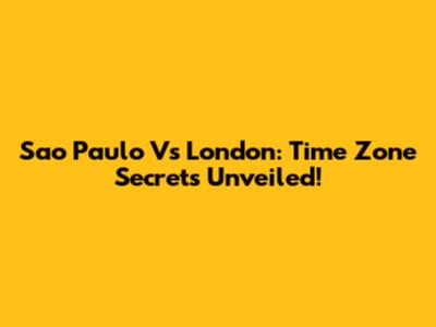 Sao Paulo Vs London: Time Zone Secrets Unveiled!