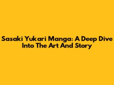 Sasaki Yukari Manga: A Deep Dive Into The Art And Story
