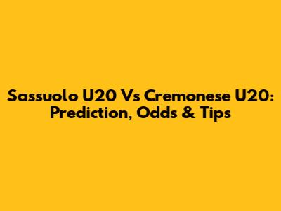 Sassuolo U20 Vs Cremonese U20: Prediction, Odds & Tips
