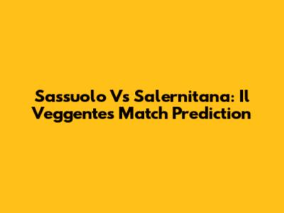 Sassuolo Vs Salernitana: Il Veggente's Match Prediction