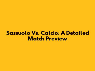 Sassuolo Vs. Calcio: A Detailed Match Preview