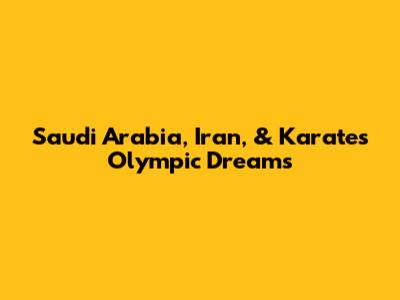 Saudi Arabia, Iran, & Karate's Olympic Dreams