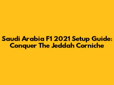 Saudi Arabia F1 2021 Setup Guide: Conquer The Jeddah Corniche