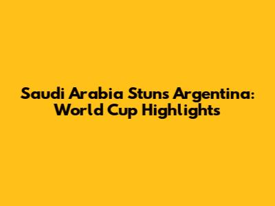 Saudi Arabia Stuns Argentina: World Cup Highlights