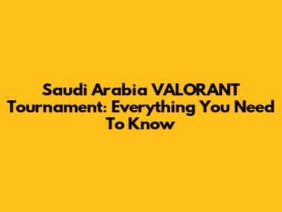 Saudi Arabia VALORANT Tournament: Everything You Need To Know