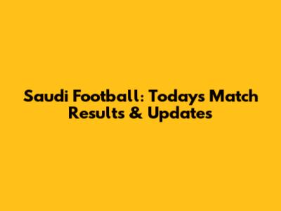 Saudi Football: Today's Match Results & Updates