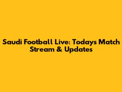 Saudi Football Live: Today's Match Stream & Updates