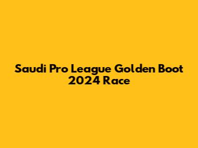 Saudi Pro League Golden Boot 2024 Race