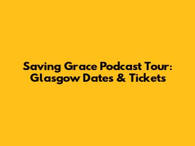Saving Grace Podcast Tour: Glasgow Dates & Tickets
