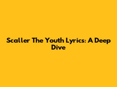Scaller The Youth Lyrics: A Deep Dive