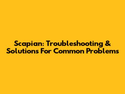 Scapian: Troubleshooting & Solutions For Common Problems