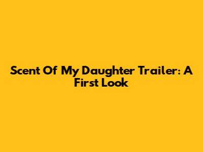 Scent Of My Daughter Trailer: A First Look