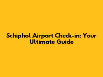 Schiphol Airport Check-in: Your Ultimate Guide