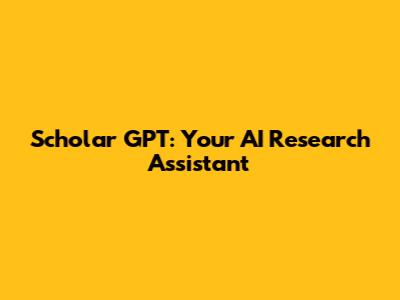 Scholar GPT: Your AI Research Assistant