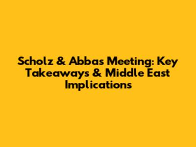 Scholz & Abbas Meeting: Key Takeaways & Middle East Implications