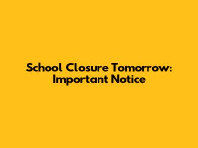School Closure Tomorrow: Important Notice