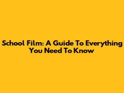 School Film: A Guide To Everything You Need To Know