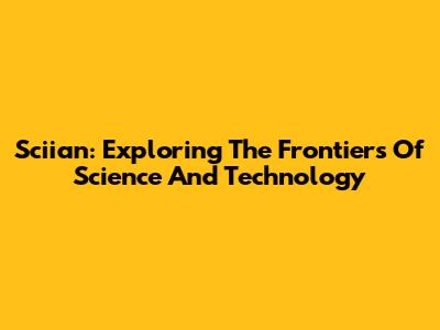 Sciian: Exploring The Frontiers Of Science And Technology