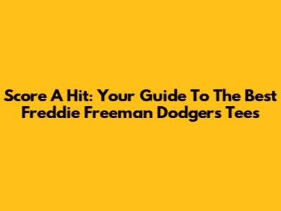 Score A Hit: Your Guide To The Best Freddie Freeman Dodgers Tees